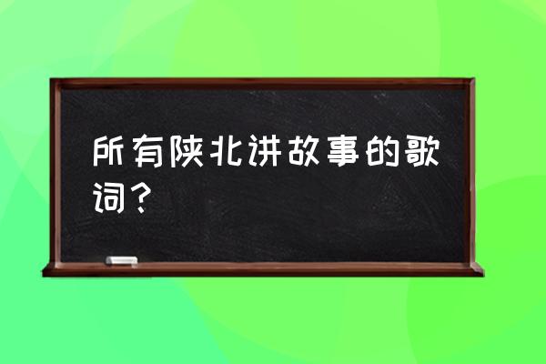 陕北说书完整版 所有陕北讲故事的歌词？