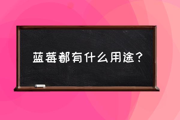 蓝莓的10大功效与作用 蓝莓都有什么用途？