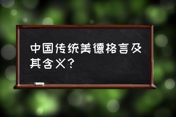 中华传统美德格言出处含义 中国传统美德格言及其含义？