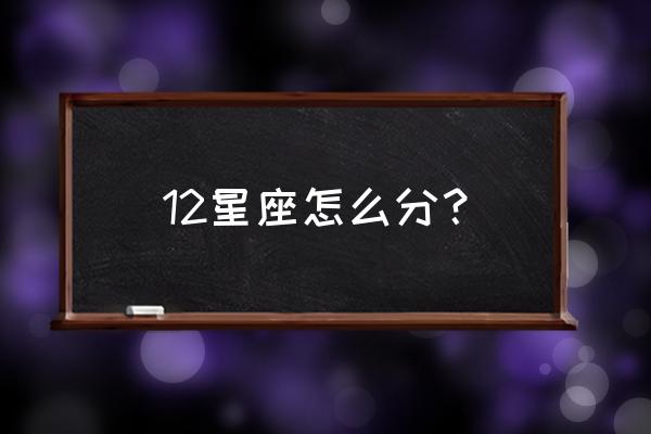 星座划分标准 12星座怎么分？