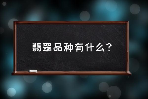 翡翠的种类有哪几种 翡翠品种有什么？