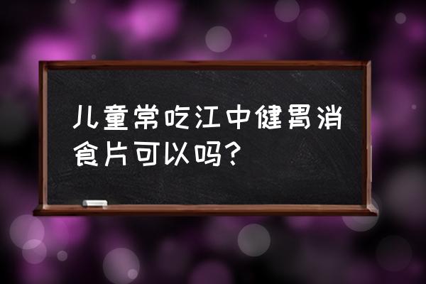 江中牌健胃消食片禁忌 儿童常吃江中健胃消食片可以吗？