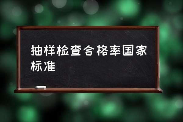 抽样检验标准表 抽样检查合格率国家标准