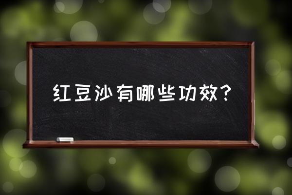 红豆沙糖水的功效与作用 红豆沙有哪些功效？