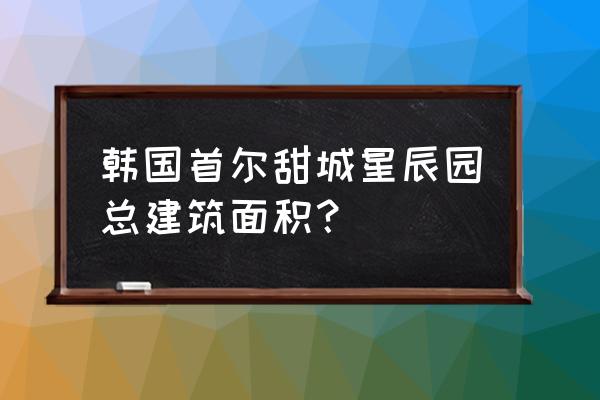 首尔甜城的房子 韩国首尔甜城星辰园总建筑面积？