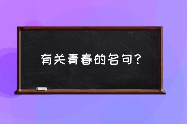 关于青春的名言和佳句 有关青春的名句？