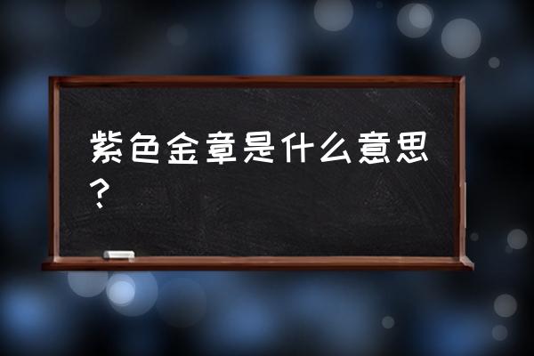 紫绶金章的释义 紫色金章是什么意思？