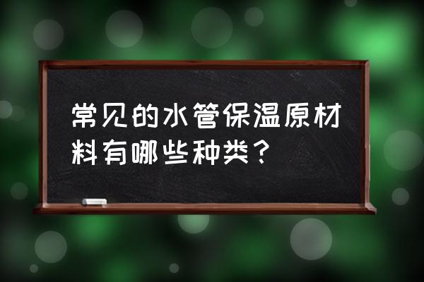 水管保温材料大全 常见的水管保温原材料有哪些种类？