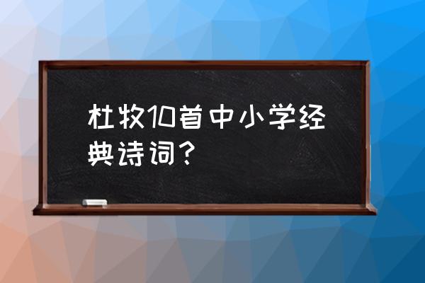 杜牧的简单古诗 杜牧10首中小学经典诗词？