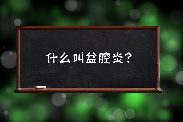 引起盆腔炎的主要原因 什么叫盆腔炎？