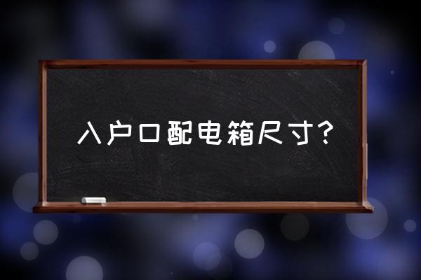 电表箱尺寸怎么算 入户口配电箱尺寸？