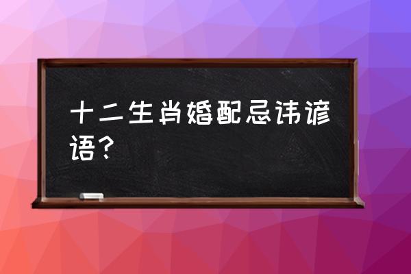 十二生肖配对顺口溜 十二生肖婚配忌讳谚语？