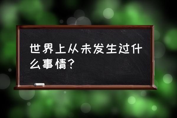 没有的事儿 世界上从未发生过什么事情？