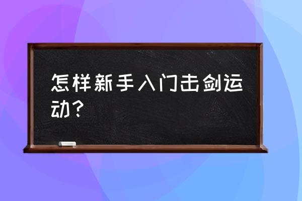 击剑运动的基础知识 怎样新手入门击剑运动？