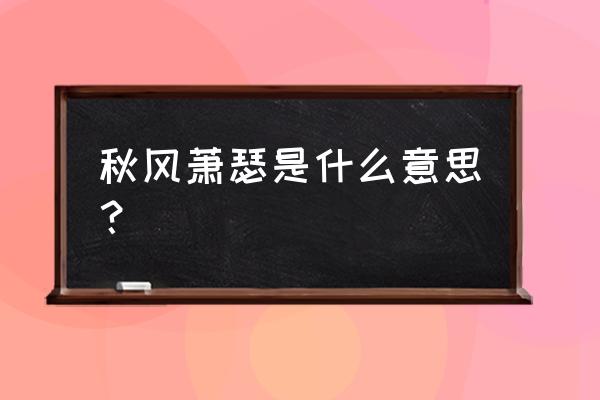 秋风萧瑟的萧瑟解释字义 秋风萧瑟是什么意思？