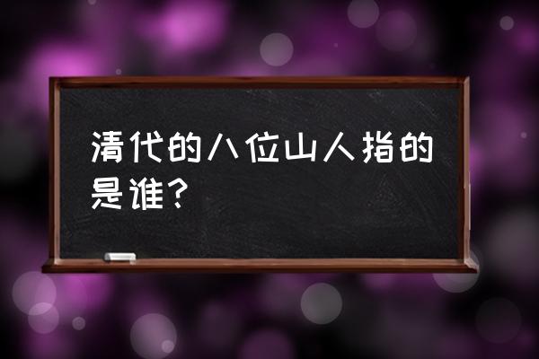 八大山人简介 清代的八位山人指的是谁？