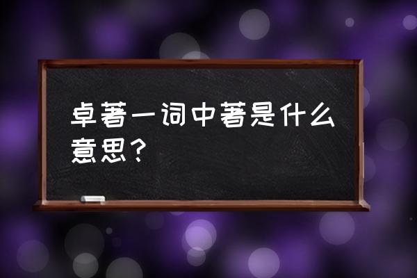 卓著的著是什么意思 卓著一词中著是什么意思？