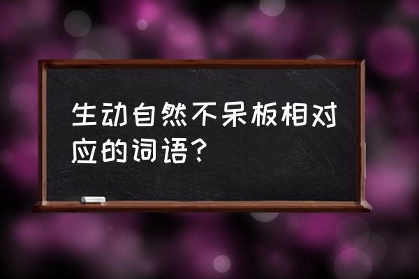 我形我束什么意思 生动自然不呆板相对应的词语？