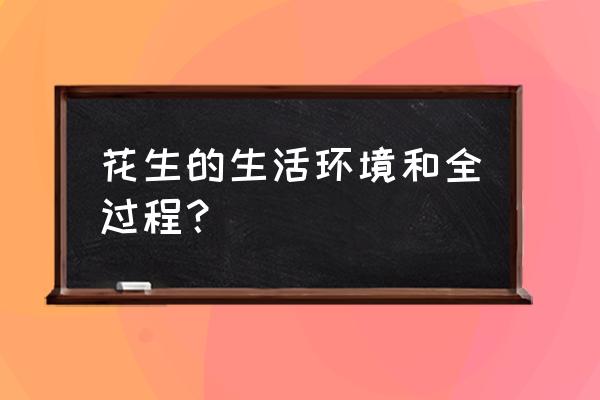 花生怎么生长出来的 花生的生活环境和全过程？