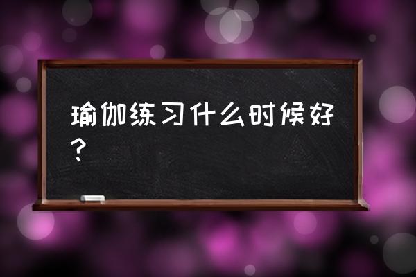 每天练瑜伽的最佳时间 瑜伽练习什么时候好？