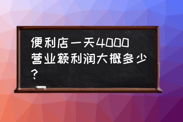 上海便利店利润 便利店一天4000营业额利润大概多少？