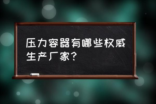 申江储气罐定制 压力容器有哪些权威生产厂家？