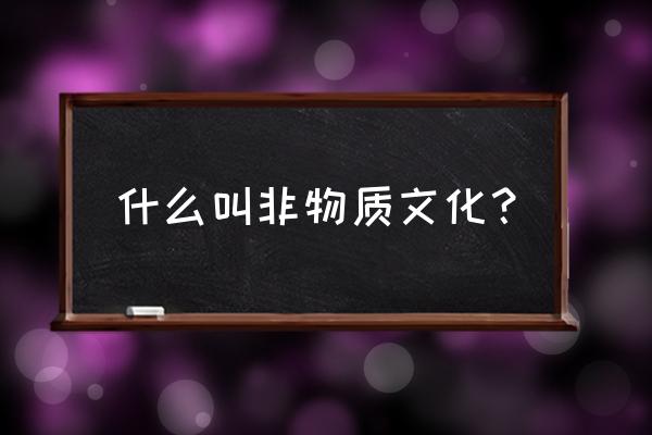 什么是非物质文化 什么叫非物质文化？