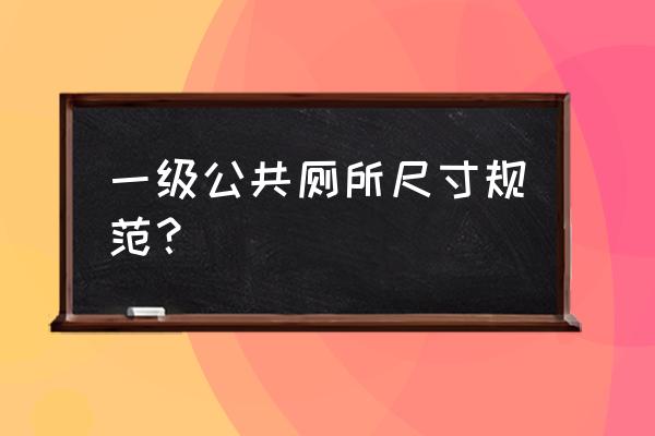 公共卫生间尺寸标准 一级公共厕所尺寸规范？