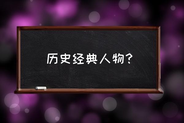 世界历史人物介绍 历史经典人物？