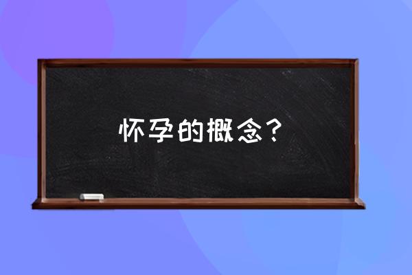 妊娠是什么意思呢 怀孕的概念？