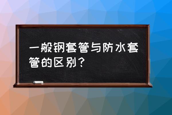 防水套管和普通套管的区别 一般钢套管与防水套管的区别？