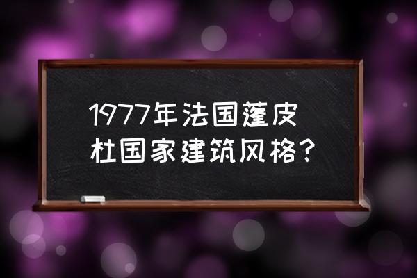 蓬皮杜艺术中心 结构 1977年法国蓬皮杜国家建筑风格？