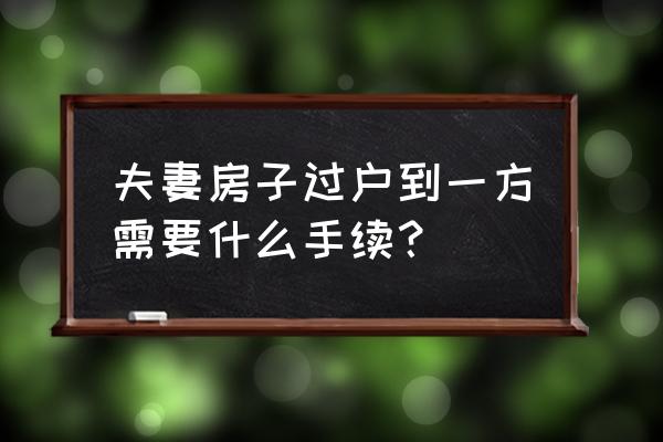 夫妻房产证过户 夫妻房子过户到一方需要什么手续？