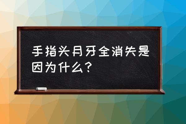 手指甲月牙没有了怎么回事 手指头月牙全消失是因为什么？