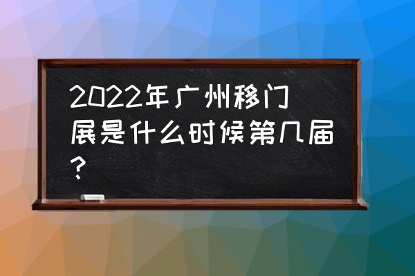 广州建博会是干什么的 2022年广州移门展是什么时候第几届？