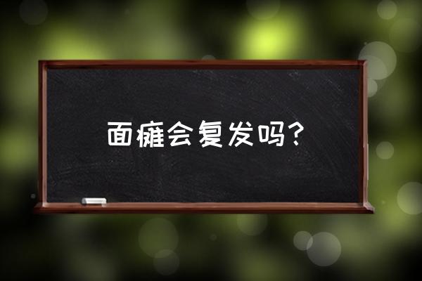 面瘫好了以后还会复发吗 面瘫会复发吗？