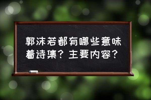 郭沫若代表诗集有 郭沫若都有哪些意味着诗集？主要内容？