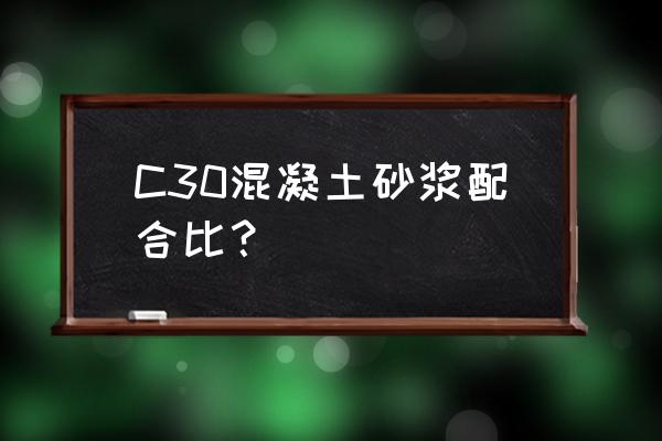 c30混凝土配合比计算 C30混凝土砂浆配合比？