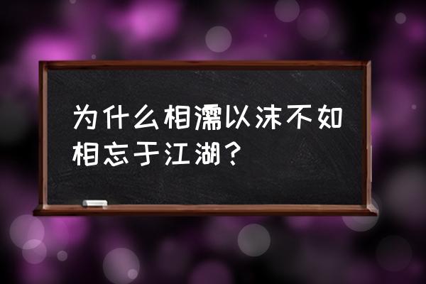 相濡一诺不如相忘于江湖 为什么相濡以沫不如相忘于江湖？