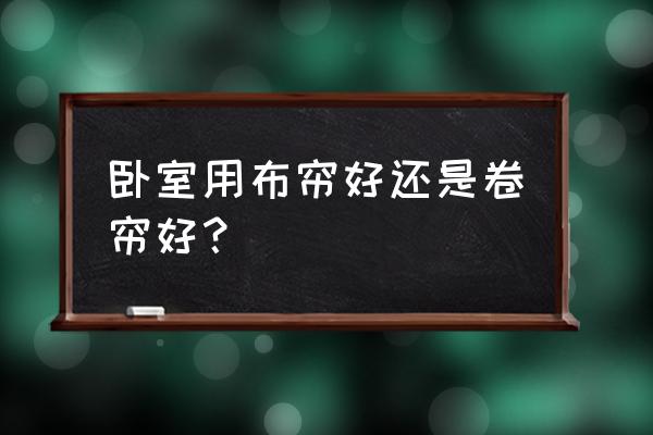 卷帘的窗帘适合卧室吗 卧室用布帘好还是卷帘好？