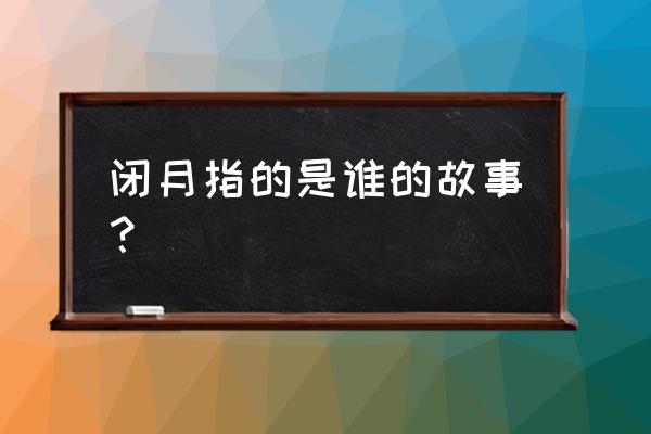 被称为闭月的是谁 闭月指的是谁的故事？