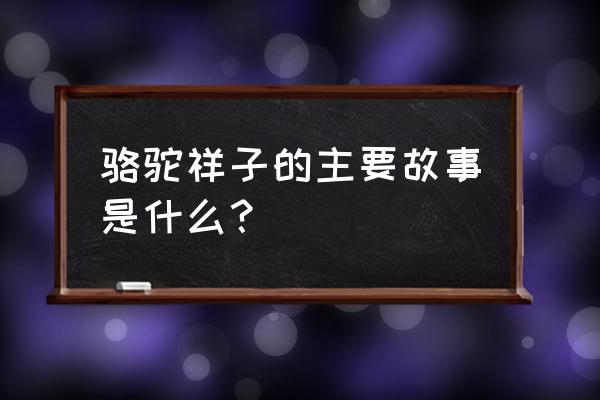 《骆驼祥子》简介 骆驼祥子的主要故事是什么？