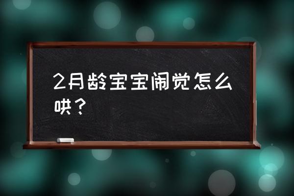 两个月宝宝闹觉怎么办 2月龄宝宝闹觉怎么哄？