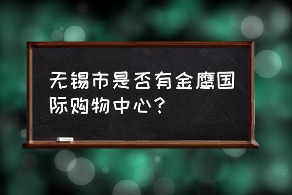 金鹰商场是谁开的 无锡市是否有金鹰国际购物中心？