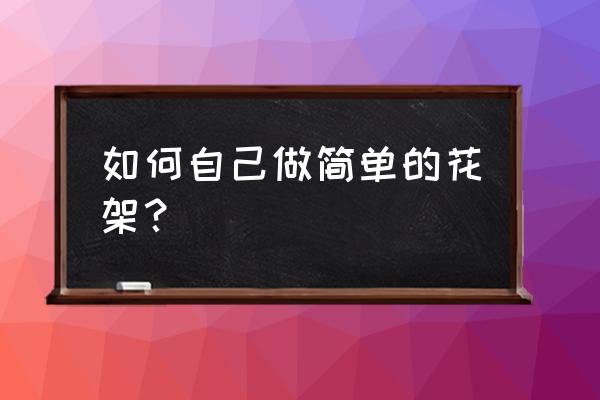 木板简易花架 如何自己做简单的花架？