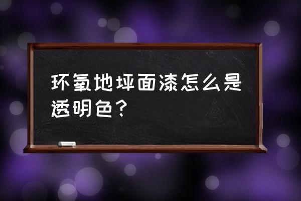 透明环氧树脂地面 环氧地坪面漆怎么是透明色？