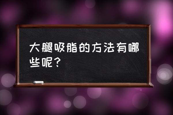 大腿吸脂减肥方法 大腿吸脂的方法有哪些呢？