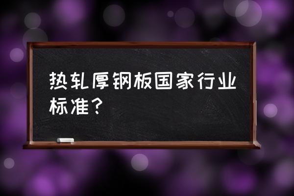 热轧带钢执行标准 热轧厚钢板国家行业标准？