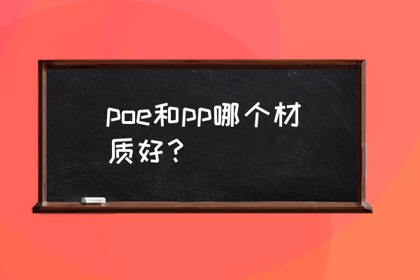 塑料poe是什么材料 poe和pp哪个材质好？