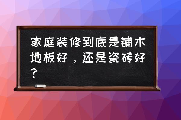 铺木地板和瓷砖哪个好 家庭装修到底是铺木地板好，还是瓷砖好？